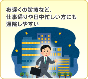 夜遅くの診療など仕事帰りや日中忙しい方にも通院しやすい