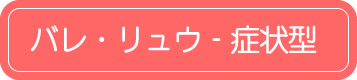 バレ・リュ‐症状型
